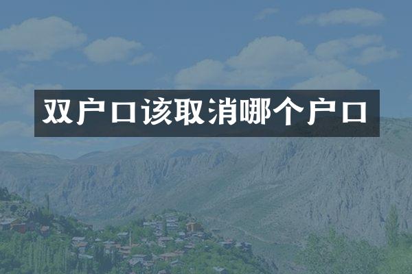双户口该取消哪个户口
