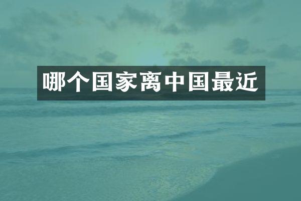 哪个国家离中国最近