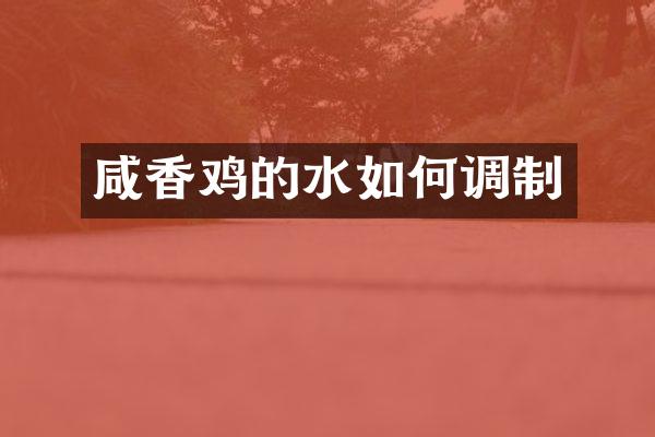 咸香鸡的水如何调制