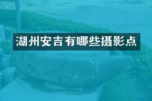 湖州安吉有哪些摄影点