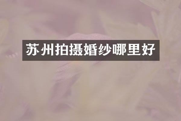 苏州拍摄婚纱哪里好