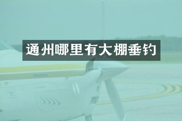 通州哪里有大棚垂钓