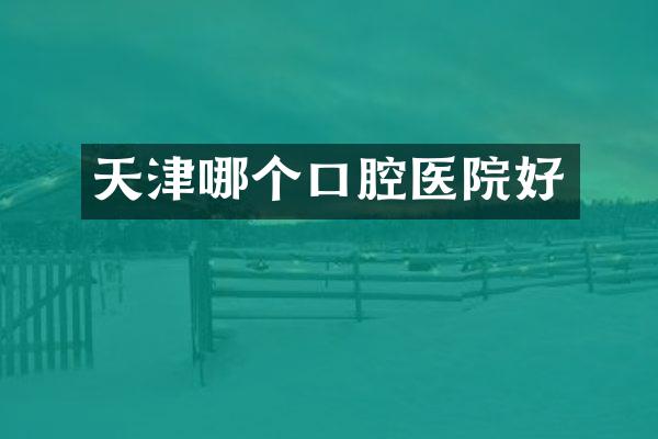 天津哪个口腔医院好