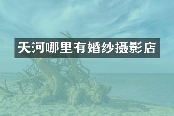 天河哪里有婚纱摄影店