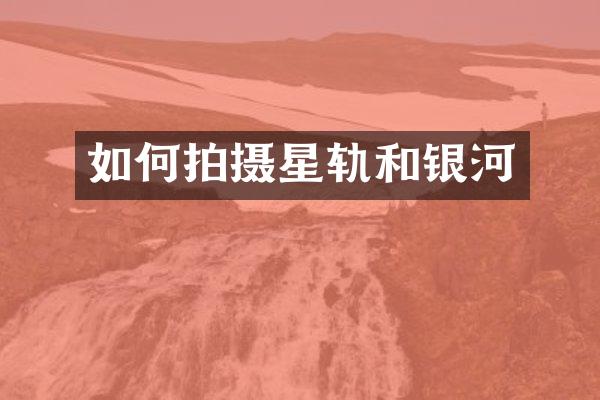 如何拍摄星轨和银河