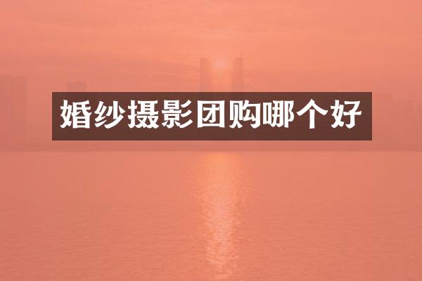 婚纱摄影团购哪个好