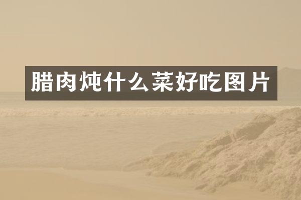 腊肉炖什么菜好吃图片