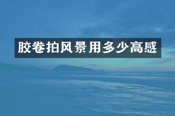 胶卷拍风景用多少高感