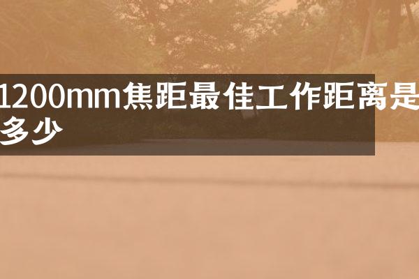 1200mm焦距最佳工作距离是多少