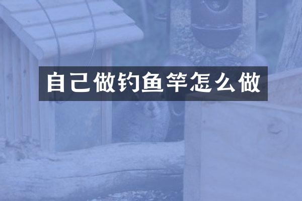 自己做钓鱼竿怎么做