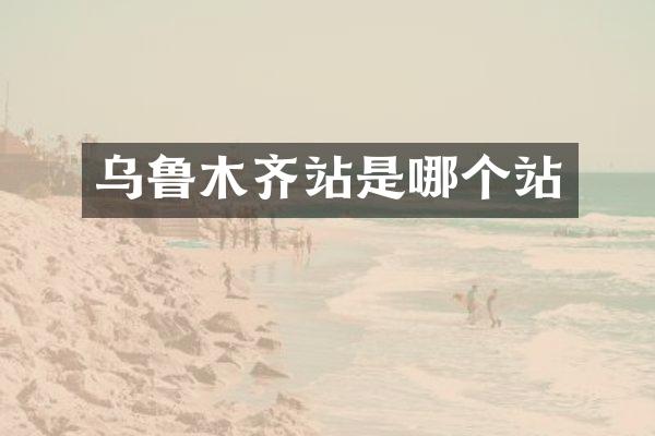 乌鲁木齐站是哪个站