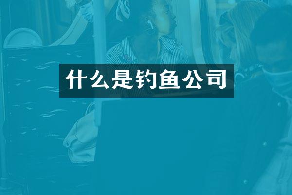 什么是钓鱼公司
