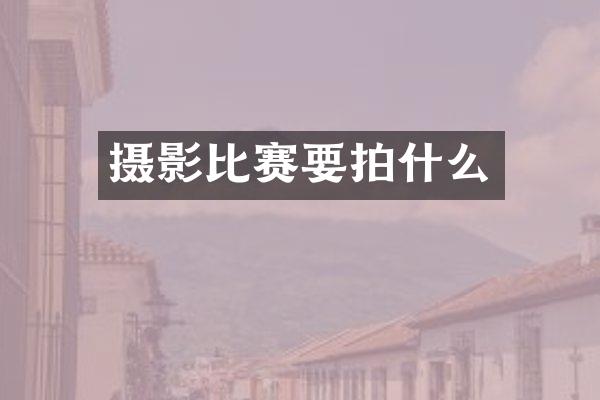 摄影比赛要拍什么
