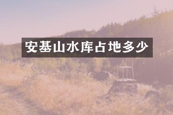 安基山水库占地多少