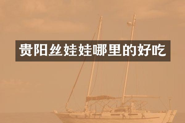 贵阳丝娃娃哪里的好吃