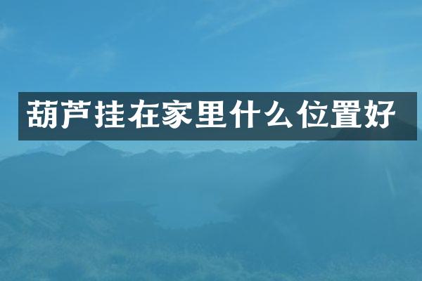 葫芦挂在家里什么位置好