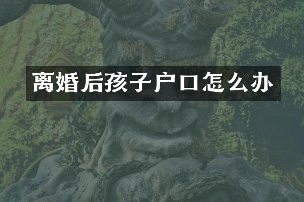 离婚后孩子户口怎么办