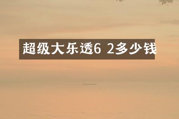 超级大乐透6 2多少钱