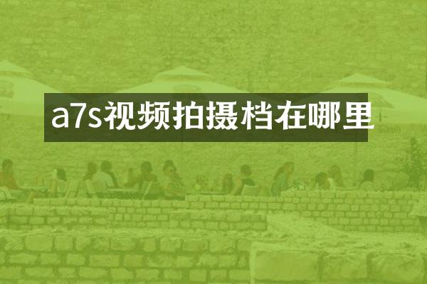 a7s视频拍摄档在哪里
