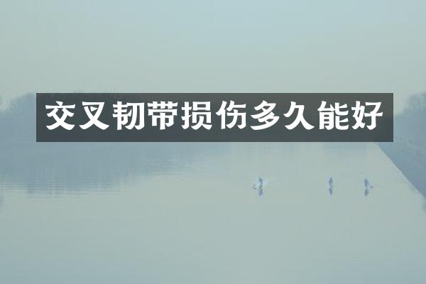 交叉韧带损伤多久能好