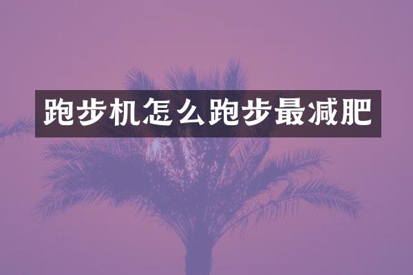 跑步机怎么跑步最减肥