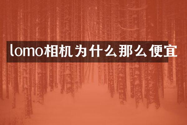 lomo相机为什么那么便宜