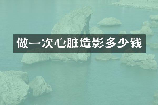 做一次心脏造影多少钱