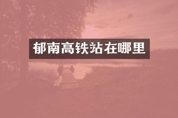 郁南高铁站在哪里