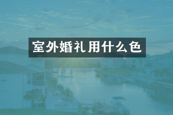 室外婚礼用什么色