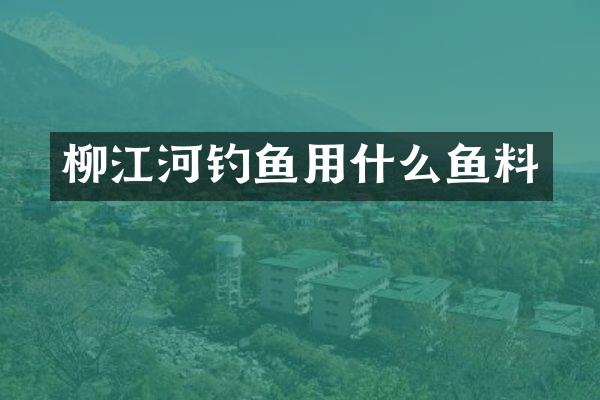 柳江河钓鱼用什么鱼料