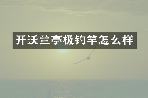 开沃兰亭极钓竿怎么样