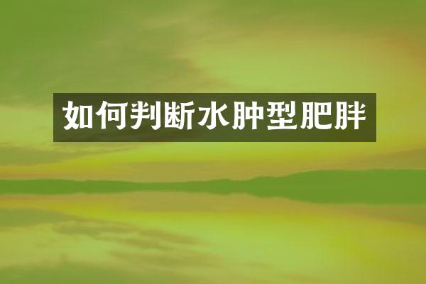 如何判断水肿型肥胖