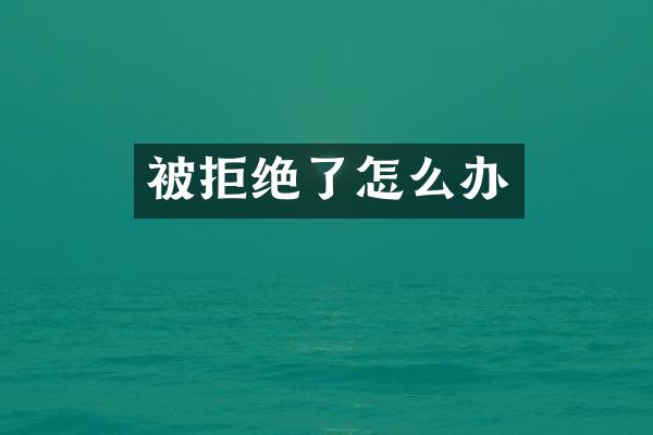 被拒绝了怎么办
