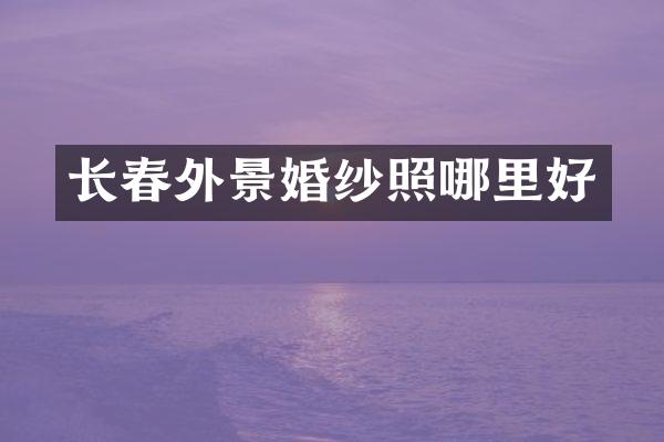 长春外景婚纱照哪里好