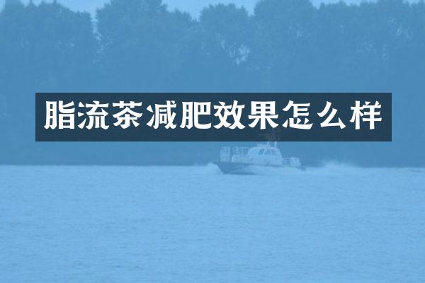 脂流茶减肥效果怎么样