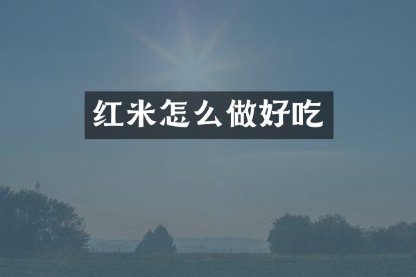 红米怎么做好吃