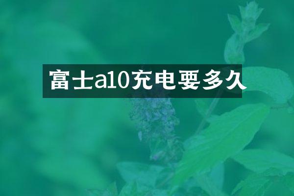 富士a10充电要多久