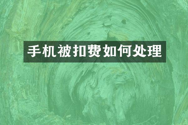 手机被扣费如何处理