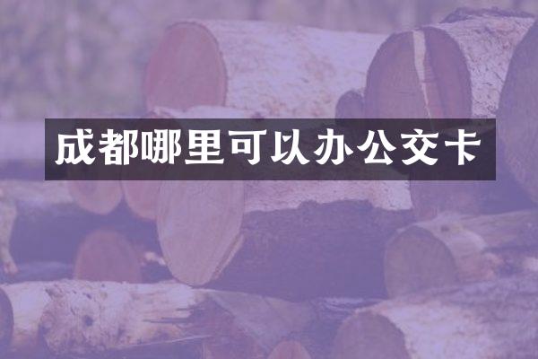 成都哪里可以办公交卡