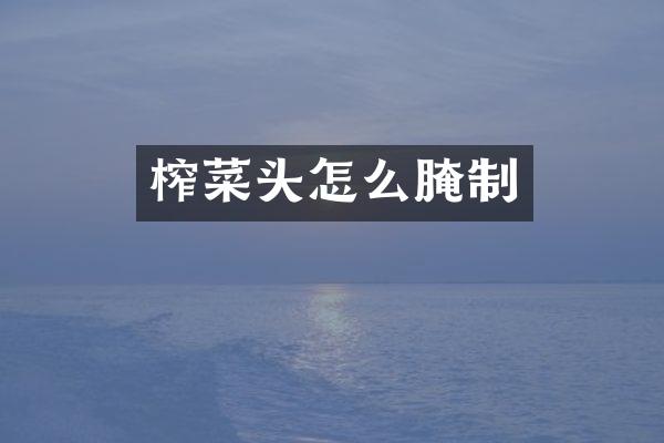 榨菜头怎么腌制