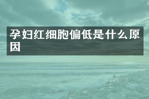 孕妇红细胞偏低是什么原因