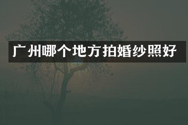 广州哪个地方拍婚纱照好
