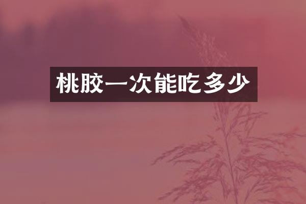 桃胶一次能吃多少
