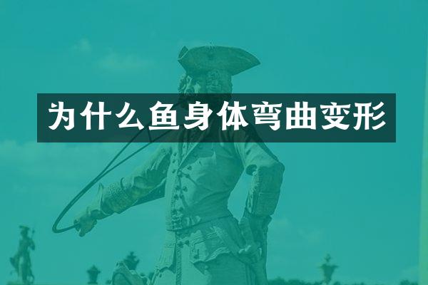 为什么鱼身体弯曲变形