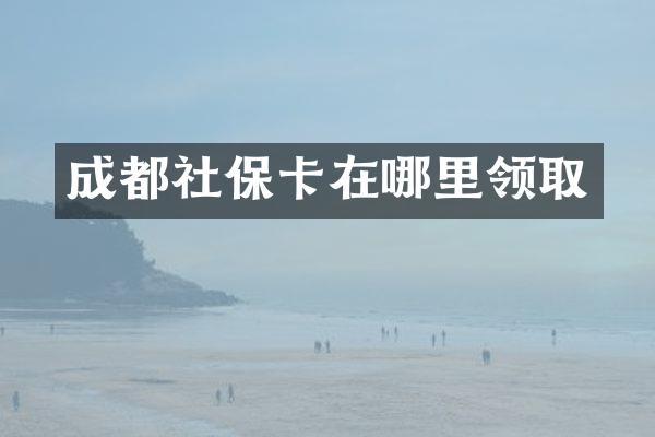 成都社保卡在哪里领取