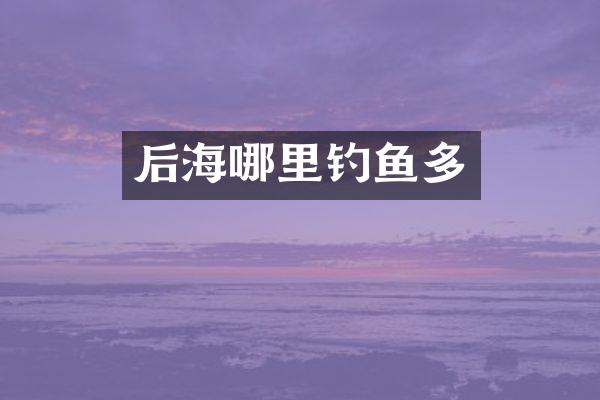 后海哪里钓鱼多