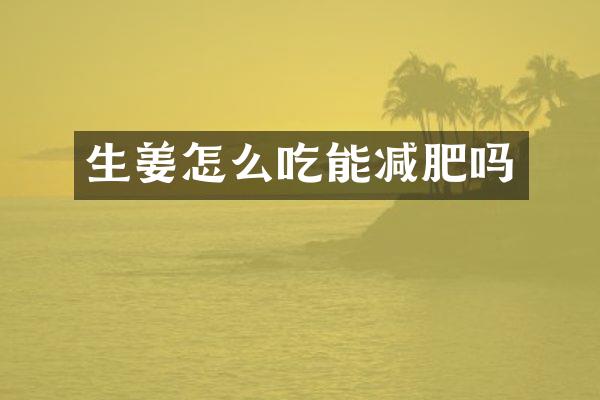 生姜怎么吃能减肥吗