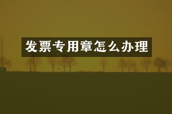 发票专用章怎么办理