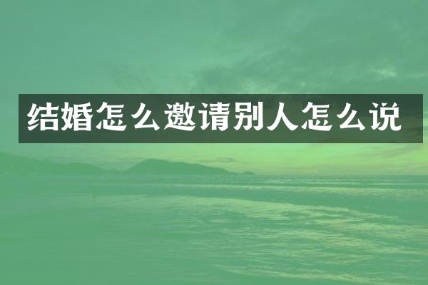 结婚怎么邀请别人怎么说