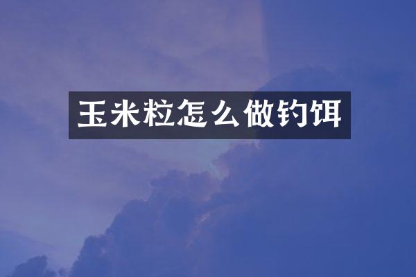 玉米粒怎么做钓饵